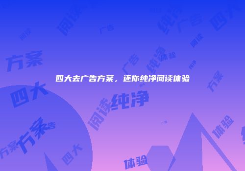 四大去广告方案，还你纯净阅读体验