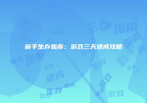 新手生存指南：游戏三天速成攻略