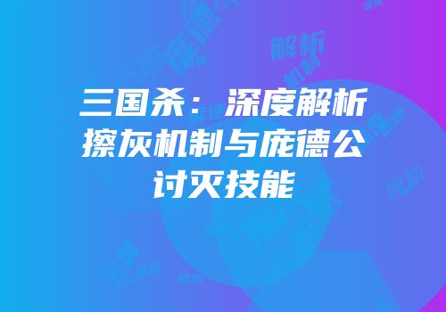 三国杀：深度解析擦灰机制与庞德公讨灭技能