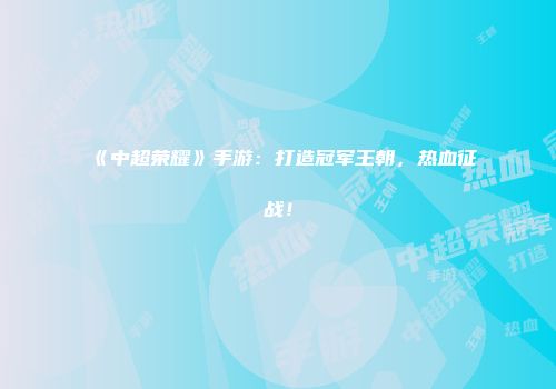 《中超荣耀》手游：打造冠军王朝，热血征战！