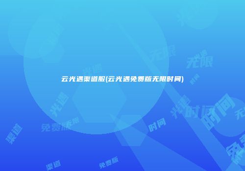 云光遇渠道服(云光遇免费版无限时间)
