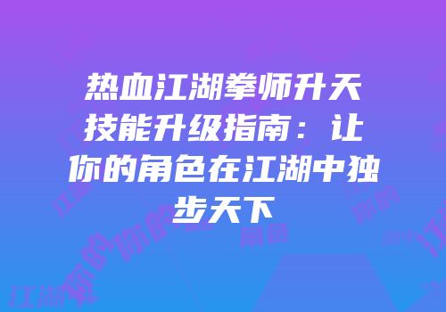 热血江湖拳师升天技能升级指南：让你的角色在江湖中独步天下