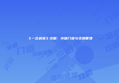 《一念逍遥》攻略：突破门道与资源管理