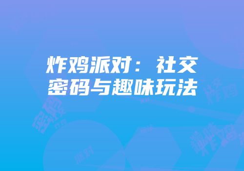 炸鸡派对：社交密码与趣味玩法