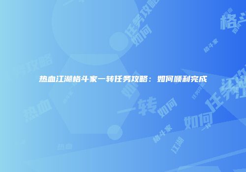 热血江湖格斗家一转任务攻略：如何顺利完成