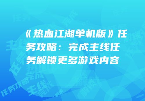 《热血江湖单机版》任务攻略：完成主线任务解锁更多游戏内容