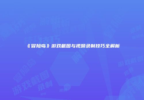 《冒险岛》游戏截图与视频录制技巧全解析