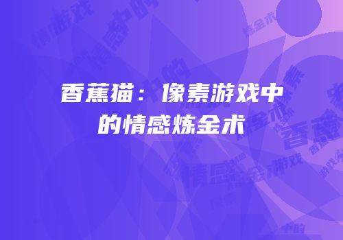 香蕉猫：像素游戏中的情感炼金术
