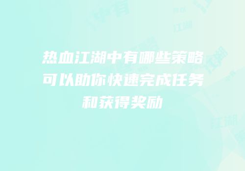 热血江湖中有哪些策略可以助你快速完成任务和获得奖励