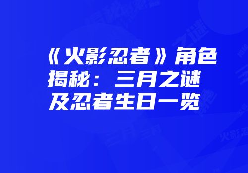 《火影忍者》角色揭秘：三月之谜及忍者生日一览