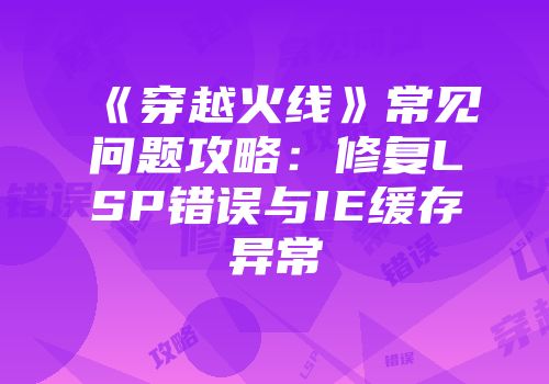 《穿越火线》常见问题攻略：修复LSP错误与IE缓存异常