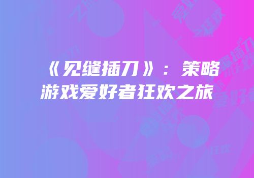 《见缝插刀》：策略游戏爱好者狂欢之旅