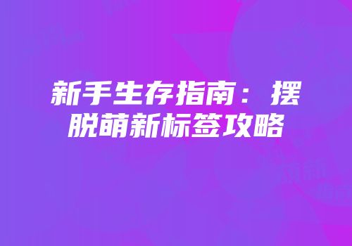 新手生存指南：摆脱萌新标签攻略