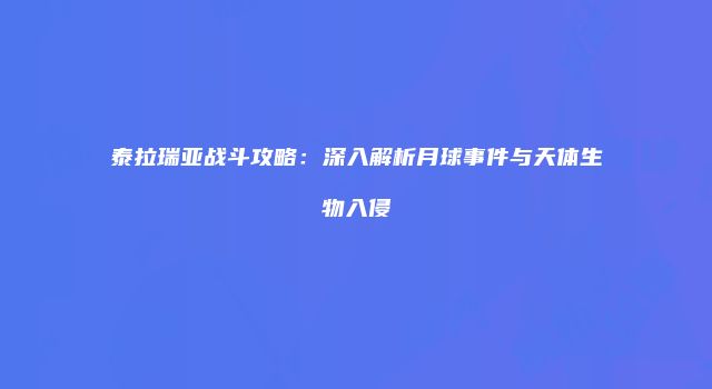 泰拉瑞亚战斗攻略：深入解析月球事件与天体生物入侵