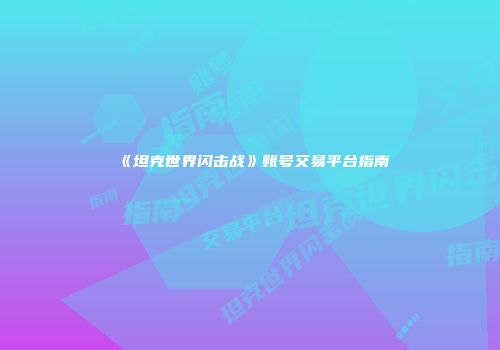 《坦克世界闪击战》账号交易平台指南
