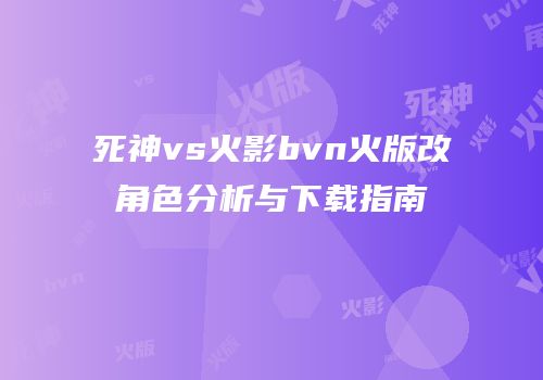 死神vs火影bvn火版改角色分析与下载指南