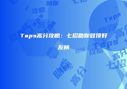 Taps高分攻略：七招助你登顶好友榜
