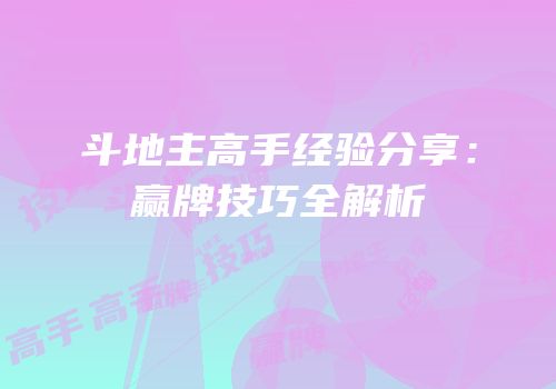 斗地主高手经验分享：赢牌技巧全解析