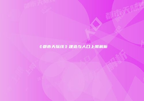 《都市天际线》建造与人口上限解析