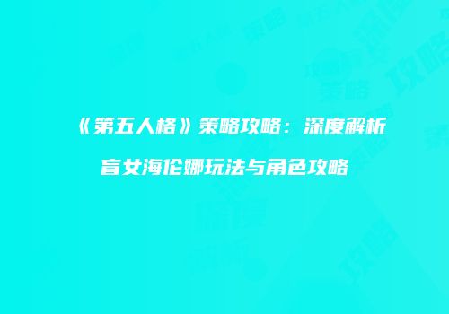 《第五人格》策略攻略：深度解析盲女海伦娜玩法与角色攻略