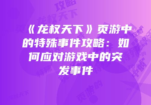 《龙权天下》页游中的特殊事件攻略：如何应对游戏中的突发事件