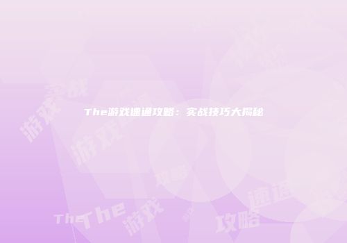 The游戏速通攻略：实战技巧大揭秘