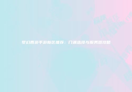 梦幻西游手游新区推荐：门派选择与服务器攻略