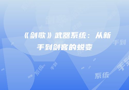 《剑歌》武器系统：从新手到剑客的蜕变