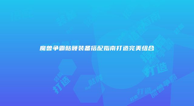 魔兽争霸骷髅装备搭配指南打造完美组合