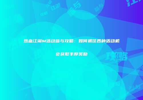 热血江湖M活动参与攻略：如何抓住各种活动机会获取丰厚奖励
