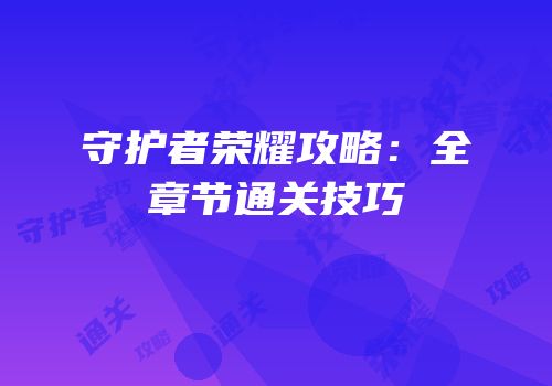 守护者荣耀攻略：全章节通关技巧
