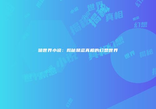 暗世界小说：揭秘禁忌真相的幻想世界