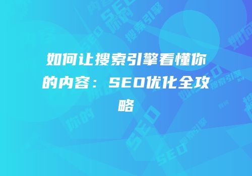 如何让搜索引擎看懂你的内容：SEO优化全攻略