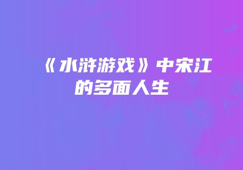 《水浒游戏》中宋江的多面人生