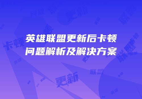 英雄联盟更新后卡顿问题解析及解决方案