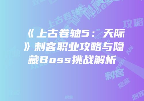 《上古卷轴5：天际》刺客职业攻略与隐藏Boss挑战解析