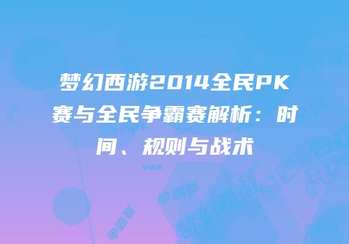 梦幻西游2014全民PK赛与全民争霸赛解析：时间、规则与战术