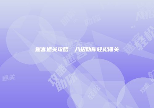 迷宫通关攻略：八招助你轻松闯关