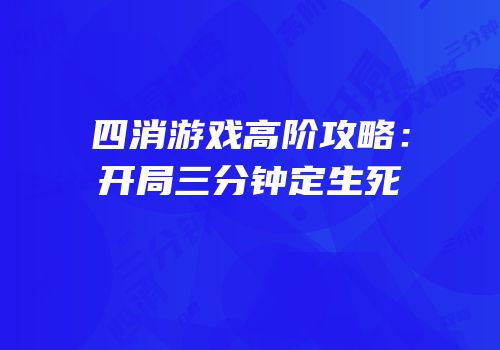 四消游戏高阶攻略：开局三分钟定生死