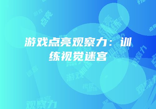 游戏点亮观察力：训练视觉迷宫