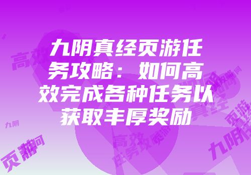九阴真经页游任务攻略：如何高效完成各种任务以获取丰厚奖励