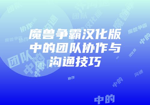 魔兽争霸汉化版中的团队协作与沟通技巧