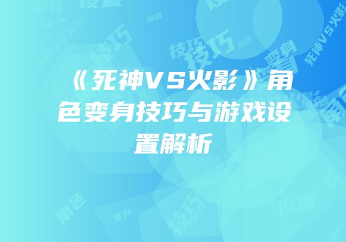 《死神VS火影》角色变身技巧与游戏设置解析