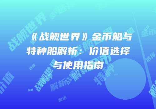 《战舰世界》金币船与特种船解析：价值选择与使用指南