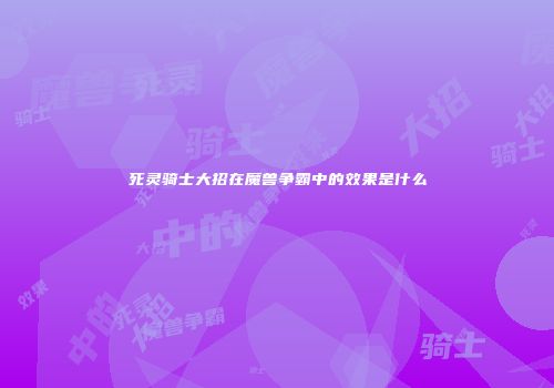 死灵骑士大招在魔兽争霸中的效果是什么