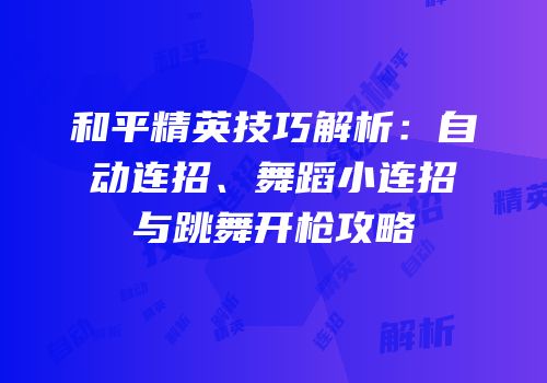 和平精英技巧解析：自动连招、舞蹈小连招与跳舞开枪攻略