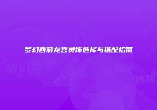 梦幻西游龙宫灵饰选择与搭配指南