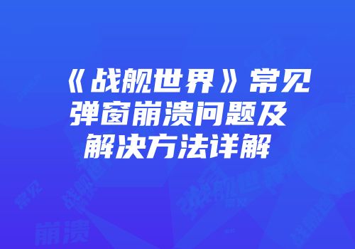 《战舰世界》常见弹窗崩溃问题及解决方法详解