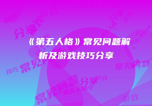 《第五人格》常见问题解析及游戏技巧分享
