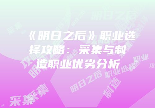 《明日之后》职业选择攻略：采集与制造职业优劣分析
